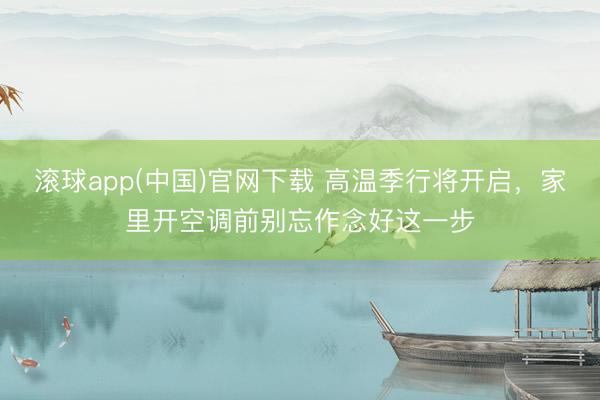 滚球app(中国)官网下载 高温季行将开启，家里开空调前别忘作念好这一步