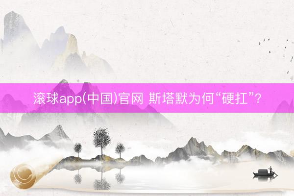 滚球app(中国)官网 斯塔默为何“硬扛”？
