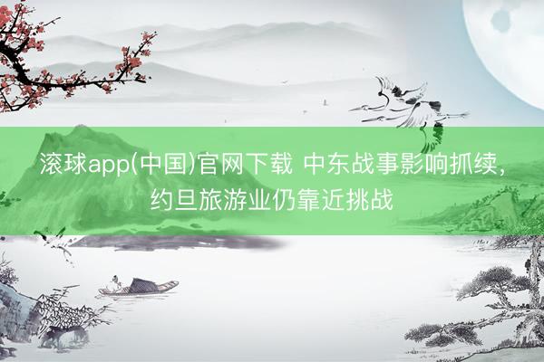 滚球app(中国)官网下载 中东战事影响抓续，约旦旅游业仍靠近挑战