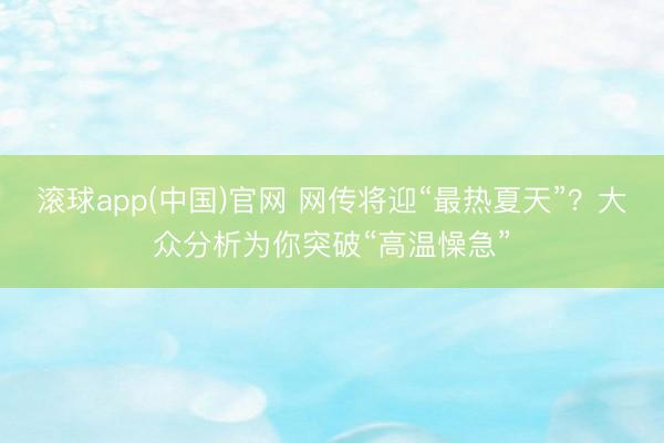滚球app(中国)官网 网传将迎“最热夏天”?大众分析为你突破“高温懆急”