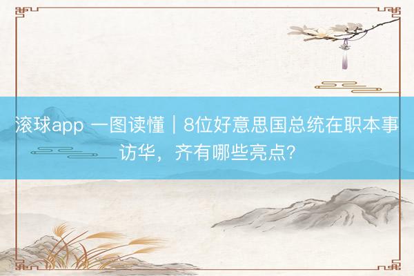 滚球app 一图读懂｜8位好意思国总统在职本事访华，<a href=