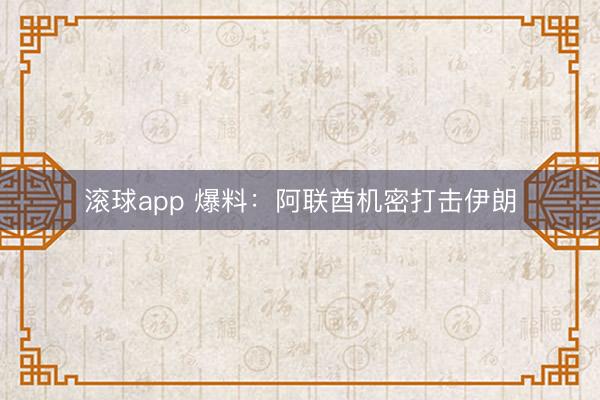 滚球app 爆料:阿联酋机密打击伊朗