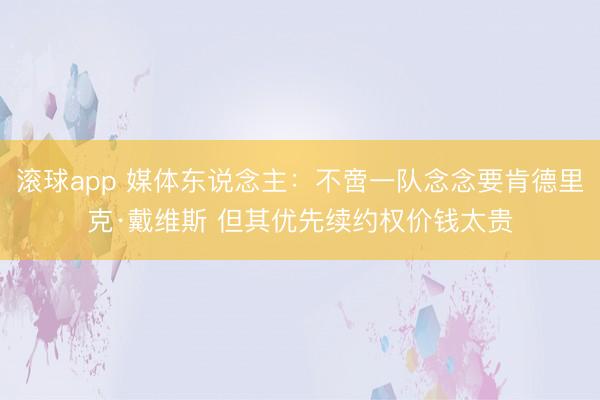 滚球app 媒体东说念主：不啻一队念念要肯德里克·戴维斯 但其优先续约权价钱太贵