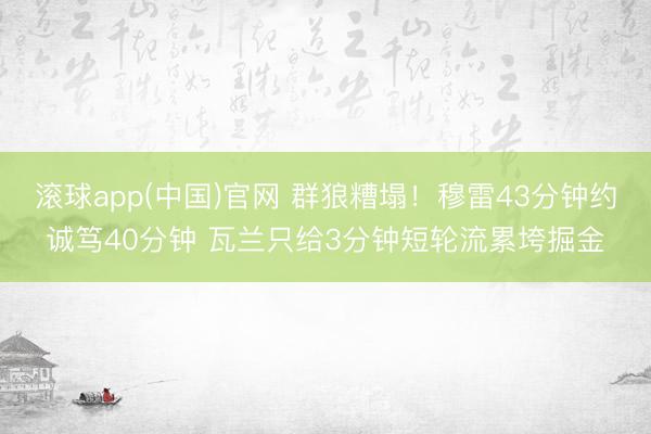 滚球app(中国)官网 群狼糟塌！穆雷43分钟约诚笃40分钟 瓦兰只给3分钟短轮流累垮掘金