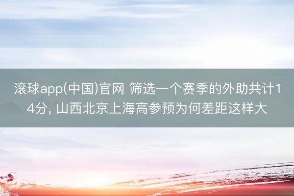 滚球app(中国)官网 筛选一个赛季的外助共计14分， 山西北京上海高参预为何差距这样大