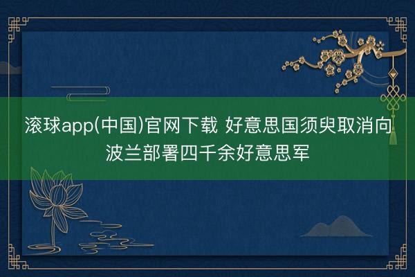 滚球app(中国)官网下载 好意思国须臾取消向波兰部署四千余好意思军