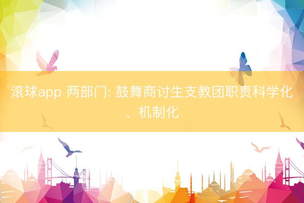 滚球app 两部门: 鼓舞商讨生支教团职责科学化、机制化