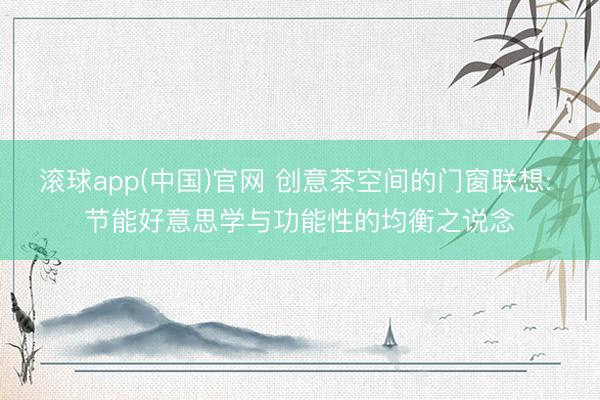 滚球app(中国)官网 创意茶空间的门窗联想: 节能好意思学与功能性的均衡之说念