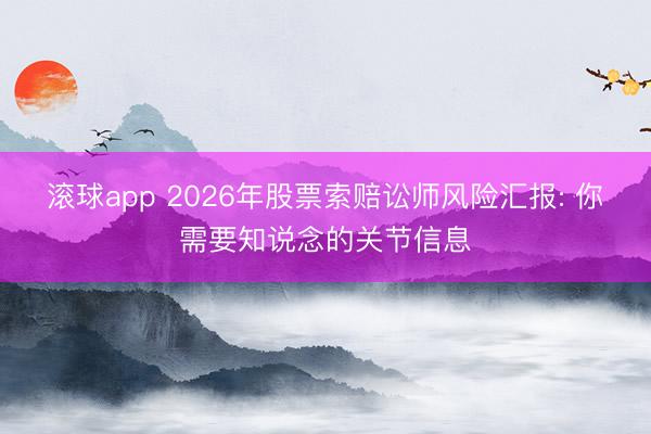 滚球app 2026年股票索赔讼师风险汇报: 你需要知说念的关节