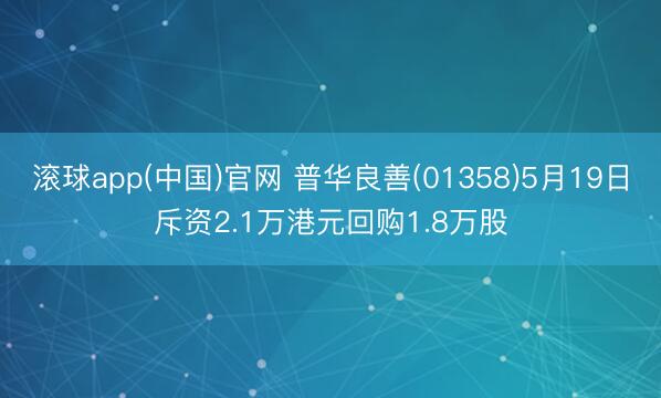 滚球app(中国)官网 普华良善(01358)5月19日斥资2.1万港元回购1.8万股
