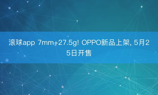 滚球app 7mm+27.5g! OPPO新品上架， 5月25日开售