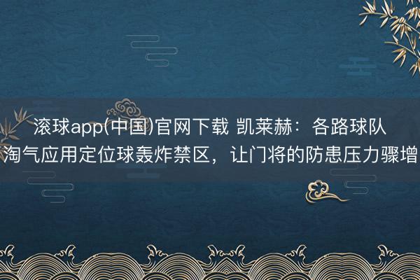 滚球app(中国)官网下载 凯莱赫：各路球队淘气应用定位球轰炸禁区，让门将的防患压力骤增
