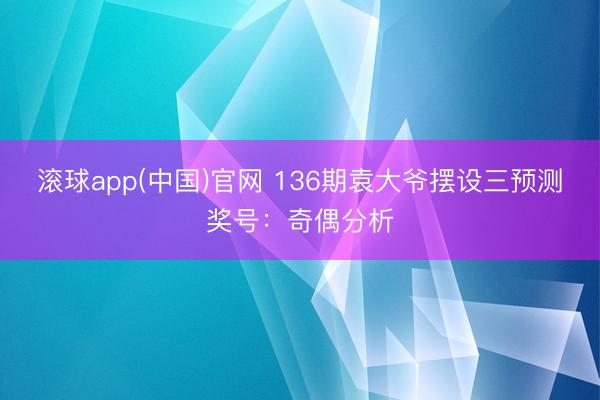 滚球app(中国)官网 136期袁大爷摆设三预测奖号：奇偶分析
