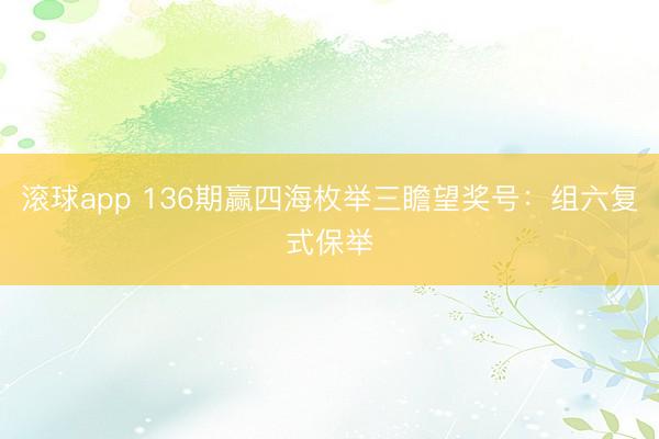 滚球app 136期赢四海枚举三瞻望奖号：组六复式保举