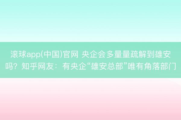 滚球app(中国)官网 央企会多量量疏解到雄安吗？知乎网友：有央企“雄安总部”唯有角落部门