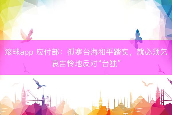 滚球app 应付部:孤寒台海和平踏实,就必须乞哀告怜地反对“台独”