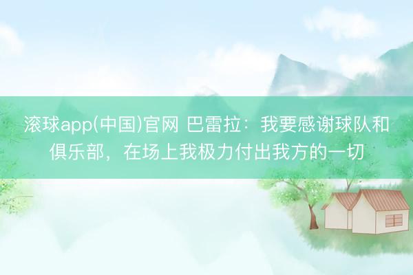滚球app(中国)官网 巴雷拉:我要感谢球队和俱乐部,在场上我极力付出我方的一切