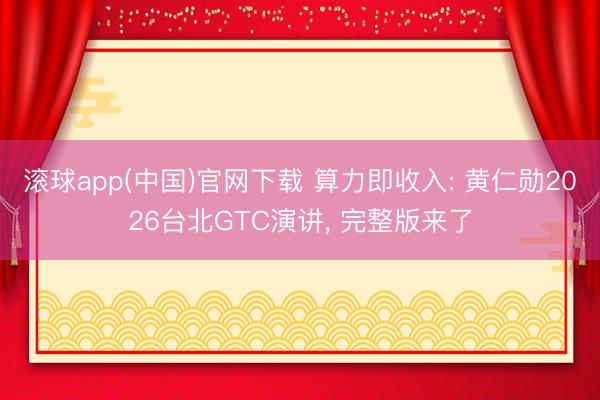 滚球app(中国)官网下载 算力即收入: 黄仁勋2026台北GTC演讲， 完整版来了