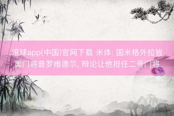 滚球app(中国)官网下载 米体: 国米格外拉皆奥门将普罗维德尔， 辩论让他担任二号门将