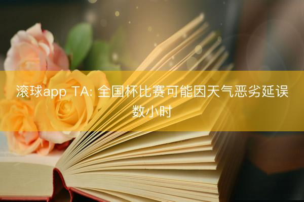 滚球app TA: 全国杯比赛可能因天气恶劣延误数小时