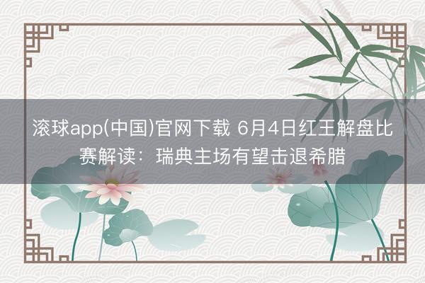 滚球app(中国)官网下载 6月4日红王解盘比赛解读：瑞典主场有望击退希腊