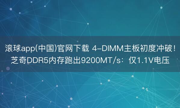 滚球app(中国)官网下载 4-DIMM主板初度冲破！芝奇DDR5内存跑出9200MT/s：仅1.1V电压