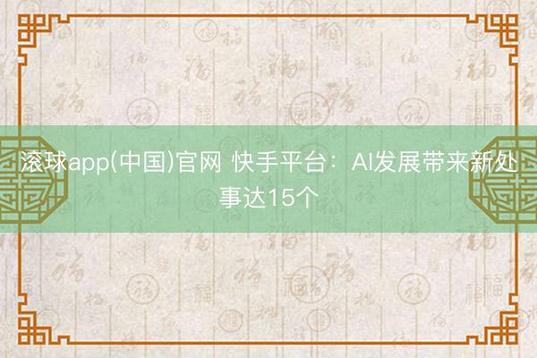 滚球app(中国)官网 快手平台：AI发展带来新处事达15个