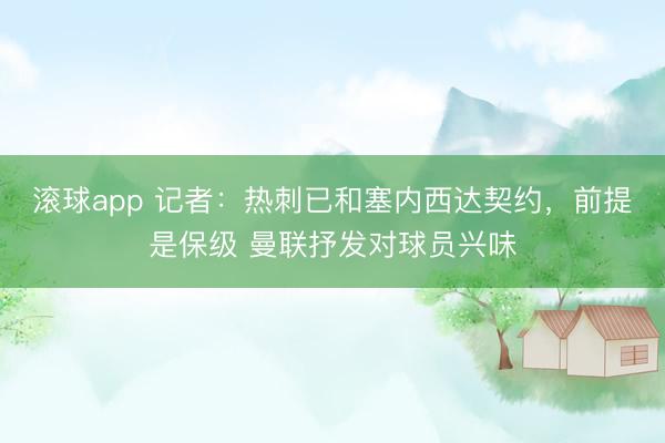 滚球app 记者：热刺已和塞内西达契约，前提是保级 曼联抒发对球员兴味