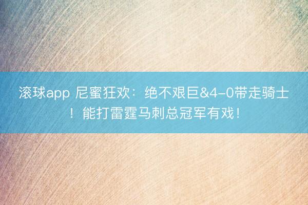 滚球app 尼蜜狂欢：绝不艰巨&4-0带走骑士！能打雷霆马刺总冠军有戏！