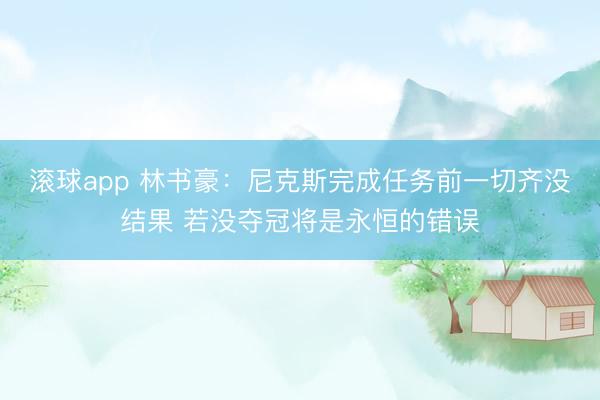 滚球app 林书豪:尼克斯完成任务前一切齐没结果 若没夺冠将是永恒的错误