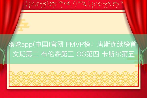 滚球app(中国)官网 FMVP榜:唐斯连续榜首 文班第二 布伦森第三 OG第四 卡斯尔第五