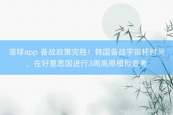 滚球app 备战政策完胜!韩国备战宇宙杯时间,在好意思国进行3周高原模拟查考