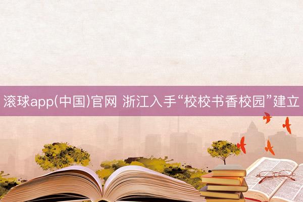滚球app(中国)官网 浙江入手“校校书香校园”建立
