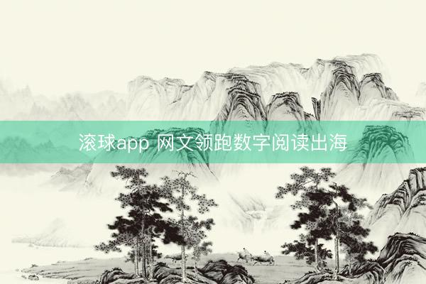 滚球app 网文领跑数字阅读出海