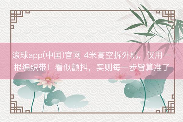 滚球app(中国)官网 4米高空拆外机，仅用一根编织带！看似颤抖，实则每一步皆算准了